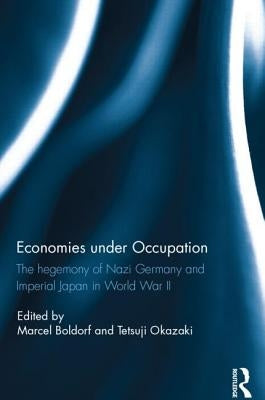 Economies under Occupation: The hegemony of Nazi Germany and Imperial Japan in World War II by Boldorf, Marcel