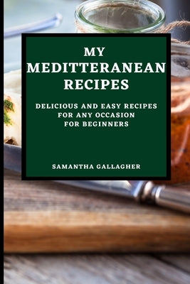 My Mediterranean Recipes: Delicious and Easy Recipes for Any Occasion for Beginners by Gallagher, Samantha