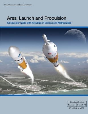 Ares: Launch and Propulsion: An Educator Guide with Activities in Science and Mathematics by Administration, National Aeronautics and