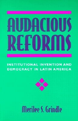 Audacious Reforms: Institutional Invention and Democracy in Latin America by Grindle, Merilee S.