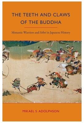 The Teeth and Claws of the Buddha: Monastic Warriors and Sohei in Japanese History by Adolphson, Mikael S.