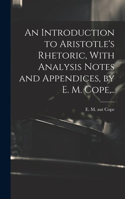 An Introduction to Aristotle's Rhetoric, With Analysis Notes and Appendices, by E. M. Cope, .. by Cope, E. M. Aut (Frpbn)10799714