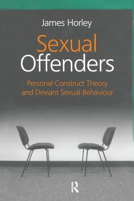 Sexual Offenders: Personal Construct Theory and Deviant Sexual Behaviour by Horley, James