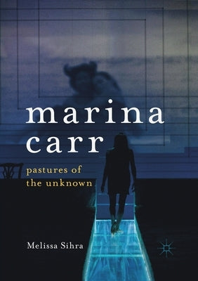 Marina Carr: Pastures of the Unknown by Sihra, Melissa
