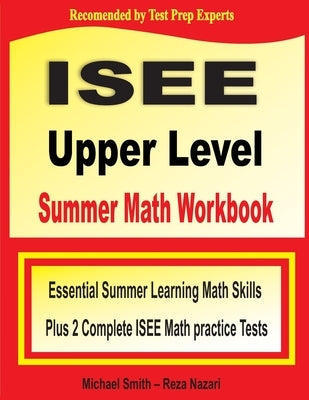 ISEE Upper Level Summer Math Workbook: Essential Summer Learning Math Skills plus Two Complete ISEE Upper Level Math Practice Tests by Smith, Michael