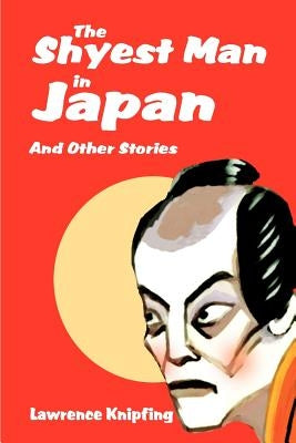 The Shyest Man in Japan: And Other Stories by Knipfing, Lawrence