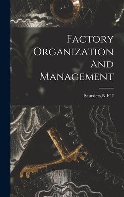 Factory Organization And Management by Saunders, N. F. T.