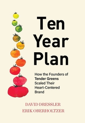 Ten Year Plan: How the Founders of Tender Greens Scaled Their Heart-Centered Brand by Dressler, David