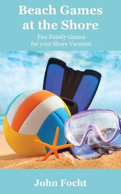Beach Games at the Shore: Fun Family Games for your Shore Vacation by Focht, John