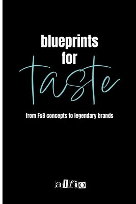 Blueprints for Taste: From F&B Concepts to Legendary Brands by Celia, Alfio