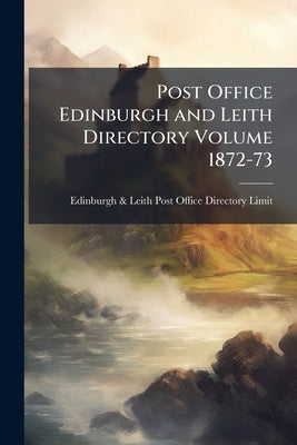 Post Office Edinburgh and Leith Directory Volume 1872-73 by Edinburgh &. Leith Post Office Directory