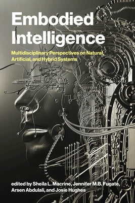 Embodied Intelligence: Multidisciplinary Perspectives on Natural, Artificial, and Hybrid Systems by Macrine, Sheila L.
