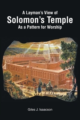 A Layman's View of Solomans Temple As A Pattern For Worship by Isaacson, Giles J.