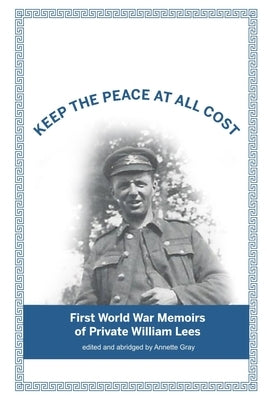 Keep The Peace At All Cost: First World War Memoirs of Private William Lees by Gray, Annette
