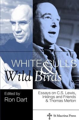 White Gulls and Wild Birds: Essays on C.S. Lewis, Inklings and Friends, & Thomas Merton by Dart, Ron