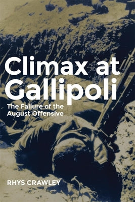 Climax at Gallipoli: The Failure of the August Offensive Volume 42 by Crawley, Rhys
