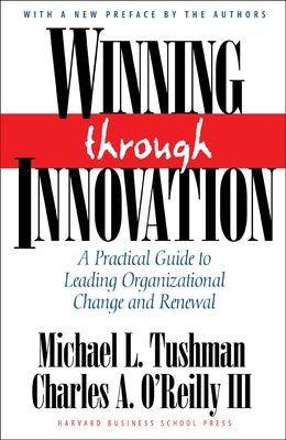 Winning Through Innovation: A Practical Guide to Leading Organizational Change and Renewal by Tushman, Michael L.