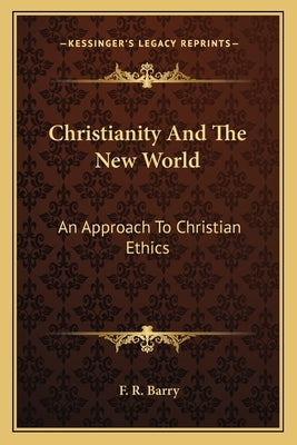 Christianity And The New World: An Approach To Christian Ethics by Barry, F. R.