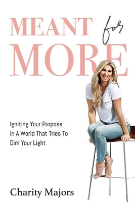 Meant For More: Igniting Your Purpose in a World That Tries to Dim Your Light by Majors, Charity