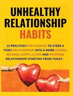Unhealthy Relationship Habits: 15 Practices for couples to steer a toxic relationship into a more loving, relaxed, happy, close and enjoying relation by Daniel, Vanessa