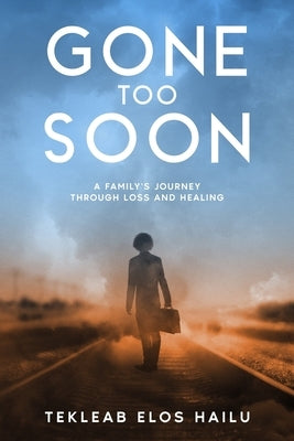 Gone Too Soon: A Family's Journey Through Loss and Healing by Hailu, Tekleab Elos