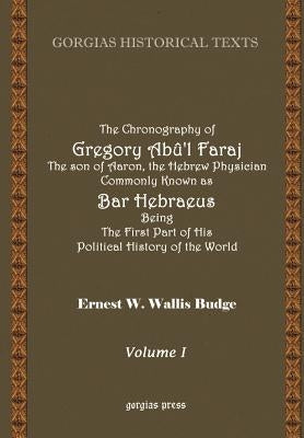 The Chronography of Gregory AB?'L Faraj the Son of Aaron, the Hebrew Physician Commonly Known as Bar Hebraeus Being the First Part of His Political Hi by Bar-Hebraeus, Gregory