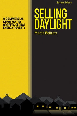 Selling Daylight: A Commercial Strategy to Address Global Energy Poverty by Bellamy, Martin