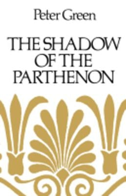 The Shadow of the Parthenon: Studies in Ancient History and Literature by Green, Peter