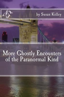 More Ghostly Encounters of the Paranormal Kind by Kelley, Susan
