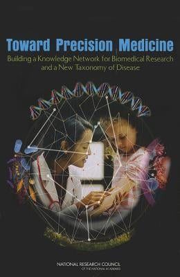 Toward Precision Medicine: Building a Knowledge Network for Biomedical Research and a New Taxonomy of Disease by National Research Council