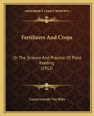Fertilizers And Crops: Or The Science And Practice Of Plant Feeding (1912) by Van Slyke, Lucius Lincoln