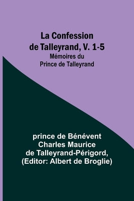 La Confession de Talleyrand, V. 1-5; Mémoires du Prince de Talleyrand by Talleyrand-Périgord, Prince de