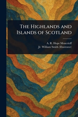 The Highlands and Islands of Scotland by Moncrieff, A. R. Hope (Ascott Robert