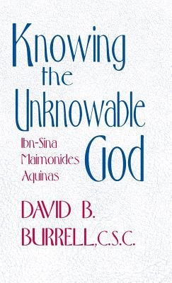 Knowing the Unknowable God: Ibn-Sina, Maimonides, Aquinas by Burrell, David B.