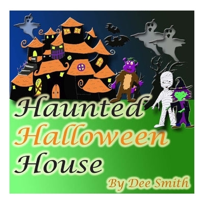 Haunted Halloween House: A Rhyming Picture Book about a Halloween Haunted House filled with spooky scenarios, a witch, ghost and other Hallowee by Smith, Dee