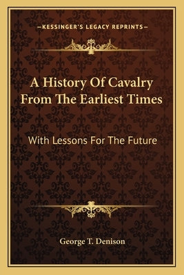 A History Of Cavalry From The Earliest Times: With Lessons For The Future by Denison, George T.