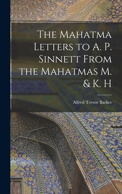 The Mahatma Letters to A. P. Sinnett From the Mahatmas M. & K. H by Barker, Alfred Trevor