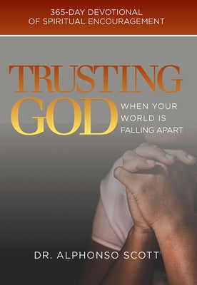 Trusting God When Your World Is Falling Apart: 365-Day Devotional of Spiritual Encouragementvolume 1 by Scott, Alphonso