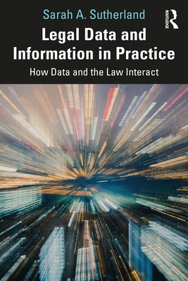 Legal Data and Information in Practice: How Data and the Law Interact by Sutherland, Sarah A.