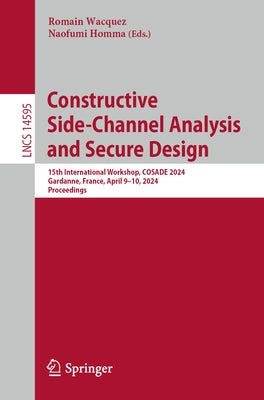 Constructive Side-Channel Analysis and Secure Design: 15th International Workshop, Cosade 2024, Gardanne, France, April 9-10, 2024, Proceedings by Homma, Naofumi
