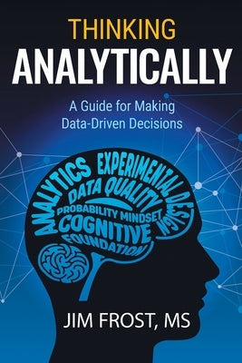 Thinking Analytically: A Guide for Making Data-Driven Decisions by Frost, Jim