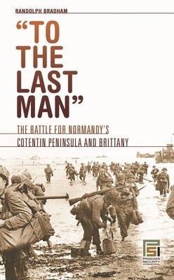 To the Last Man: The Battle for Normandy's Cotentin Peninsula and Brittany by Bradham, Randolph