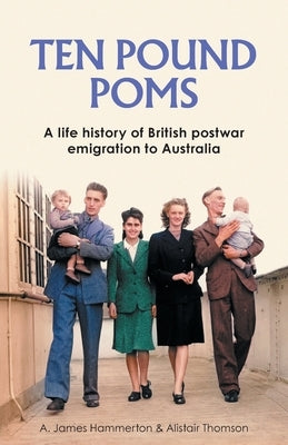 'Ten Pound Poms': A Life History of British Postwar Emigration to Australia by Hammerton, A. James