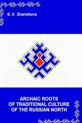 Archaic Roots of Traditional Culture of the Russian North: Collection of scientific articles by Zharnikova, S. V.