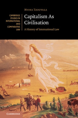 Capitalism as Civilisation: A History of International Law by Tzouvala, Ntina