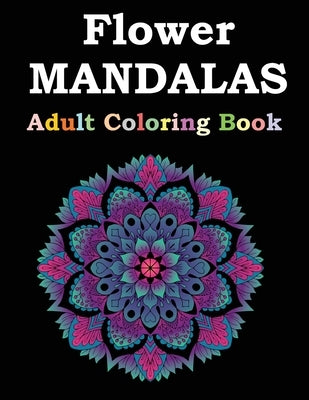 Flower Mandalas Adult Coloring Book: Adult Coloring Book Featuring Beautiful Mandalas Designed to Soothe the Soul by Publishing, Flower Mandalas