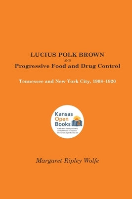 Lucius Polk Brown and Progressive Food and Drug Control: Tennessee and New York City, 1908-1920 by Wolfe, Margaret Ripley