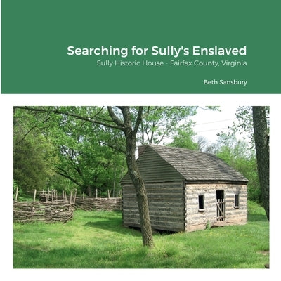 Searching for Sully's Enslaved: Sully Historic House - Fairfax County, Virginia by Sansbury, Beth