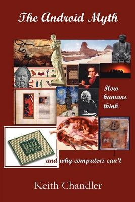 The Android Myth: How Humans Think and Why Computers Can't by Chandler, Keith a.