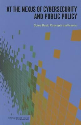At the Nexus of Cybersecurity and Public Policy: Some Basic Concepts and Issues by National Research Council